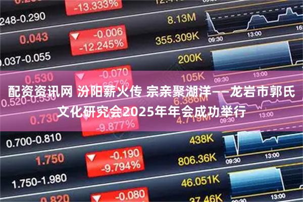 配资资讯网 汾阳薪火传 宗亲聚湖洋——龙岩市郭氏文化研究会2025年年会成功举行