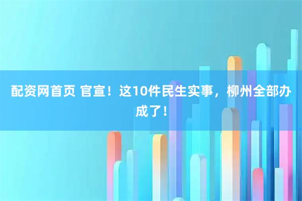 配资网首页 官宣！这10件民生实事，柳州全部办成了！