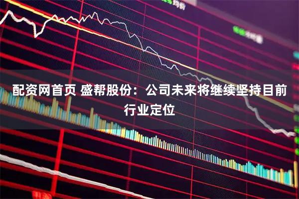 配资网首页 盛帮股份：公司未来将继续坚持目前行业定位