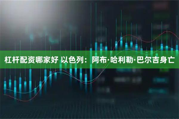 杠杆配资哪家好 以色列：阿布·哈利勒·巴尔吉身亡